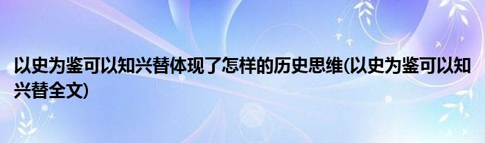 以史为鉴可以知兴替体现了怎样的历史思维(以史为鉴可以知兴替全文)