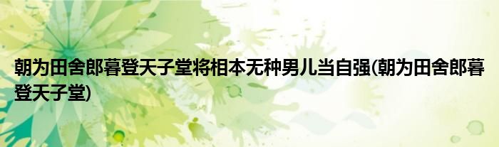 朝为田舍郎暮登天子堂将相本无种男儿当自强(朝为田舍郎暮登天子堂)