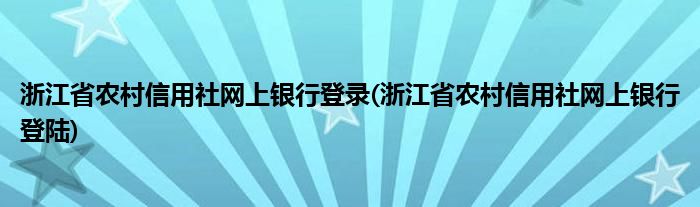 浙江省农村信用社网上银行登录(浙江省农村信用社网上银行登陆)