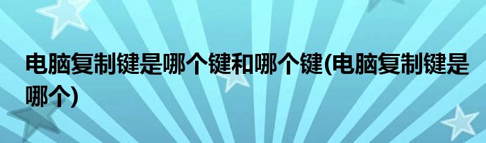 电脑复制键是哪个键和哪个键(电脑复制键是哪个)