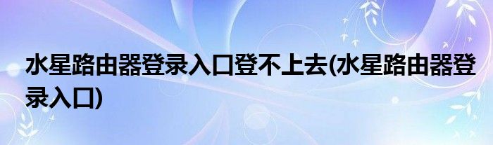 水星路由器登录入口登不上去(水星路由器登录入口)