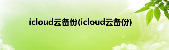 icloud云备份(icloud云备份)