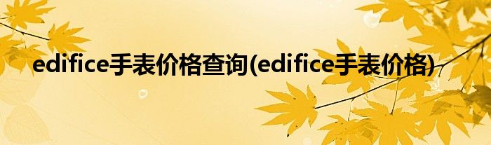 edifice手表价格查询(edifice手表价格)