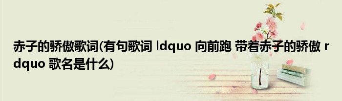 赤子的骄傲歌词(有句歌词 ldquo 向前跑 带着赤子的骄傲 rdquo 歌名是什么)