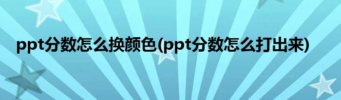 ppt分数怎么换颜色(ppt分数怎么打出来)