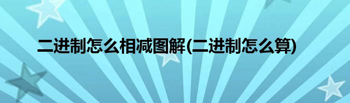 二进制怎么相减图解(二进制怎么算)