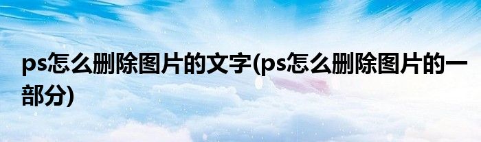 ps怎么删除图片的文字(ps怎么删除图片的一部分)