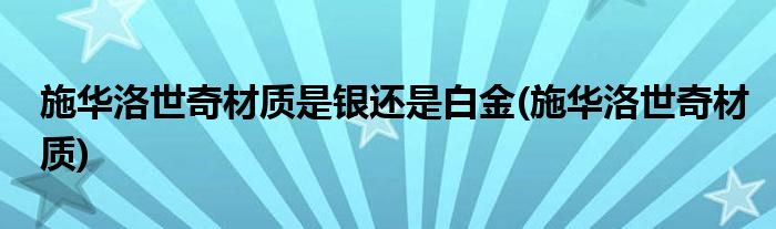 施华洛世奇材质是银还是白金(施华洛世奇材质)