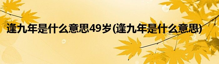 逢九年是什么意思49岁(逢九年是什么意思)