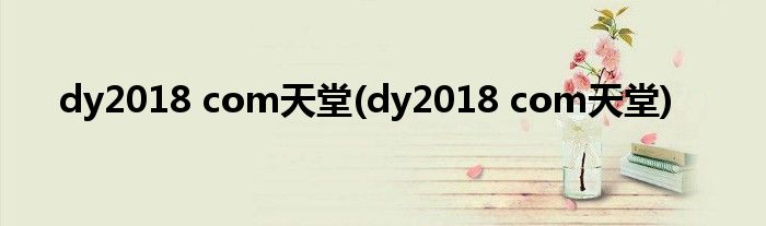 dy2018 com天堂(dy2018 com天堂)