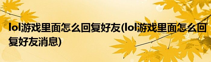 lol游戏里面怎么回复好友(lol游戏里面怎么回复好友消息)