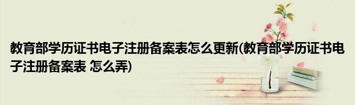 教育部学历证书电子注册备案表怎么更新(教育部学历证书电子注册备案表 怎么弄)