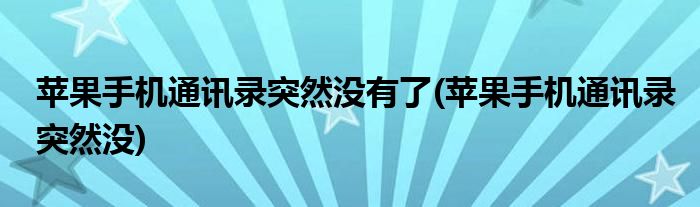 苹果手机通讯录突然没有了(苹果手机通讯录突然没)