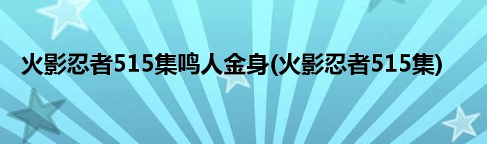 火影忍者515集鸣人金身(火影忍者515集)