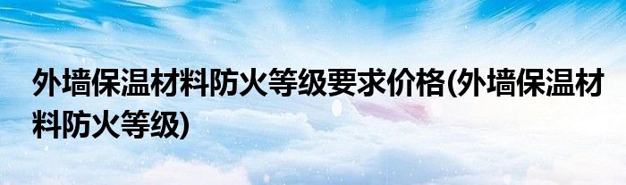 外墙保温材料防火等级要求价格(外墙保温材料防火等级)