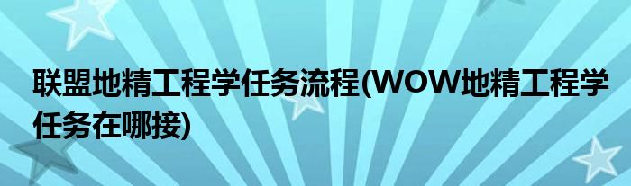 联盟地精工程学任务流程(WOW地精工程学任务在哪接)