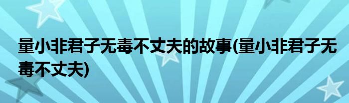 量小非君子无毒不丈夫的故事(量小非君子无毒不丈夫)