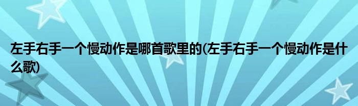 左手右手一个慢动作是哪首歌里的(左手右手一个慢动作是什么歌)