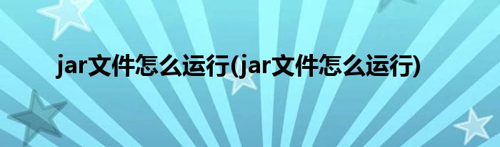 jar文件怎么运行(jar文件怎么运行)