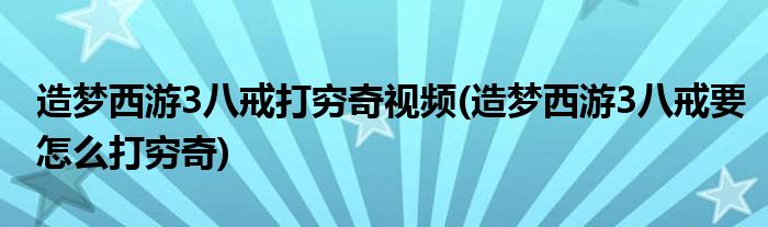 造梦西游3八戒打穷奇视频(造梦西游3八戒要怎么打穷奇)