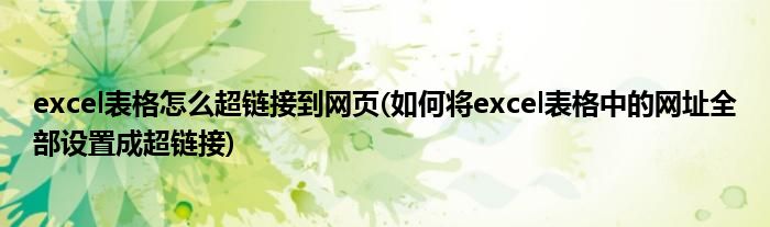 excel表格怎么超链接到网页(如何将excel表格中的网址全部设置成超链接)