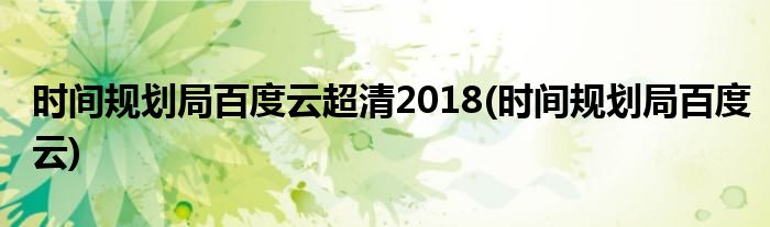 时间规划局百度云超清2018(时间规划局百度云)