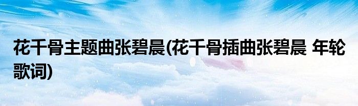 花千骨主题曲张碧晨(花千骨插曲张碧晨 年轮 歌词)