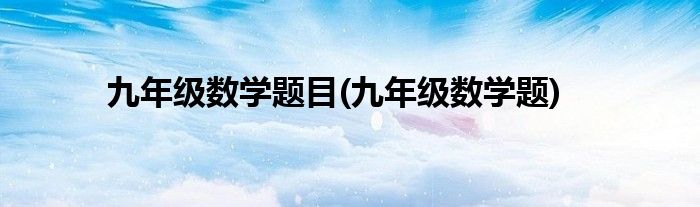 九年级数学题目(九年级数学题)