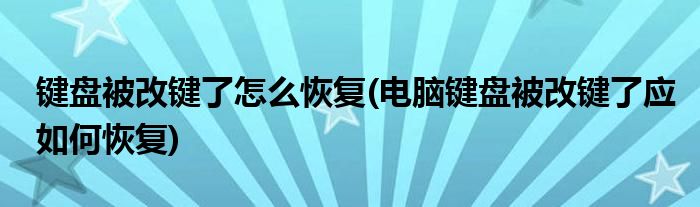 键盘被改键了怎么恢复(电脑键盘被改键了应如何恢复)