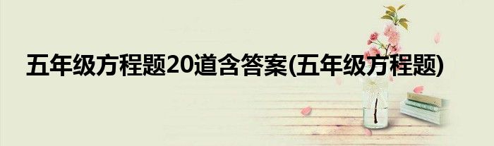 五年级方程题20道含答案(五年级方程题)