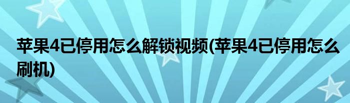 苹果4已停用怎么解锁视频(苹果4已停用怎么刷机)