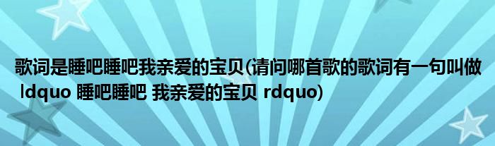 歌词是睡吧睡吧我亲爱的宝贝(请问哪首歌的歌词有一句叫做 ldquo 睡吧睡吧 我亲爱的宝贝 rdquo)