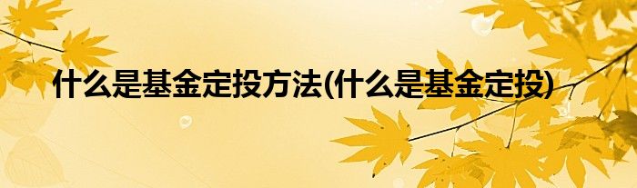 什么是基金定投方法(什么是基金定投)