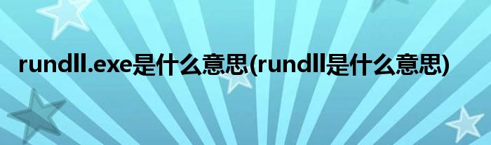 rundll.exe是什么意思(rundll是什么意思)