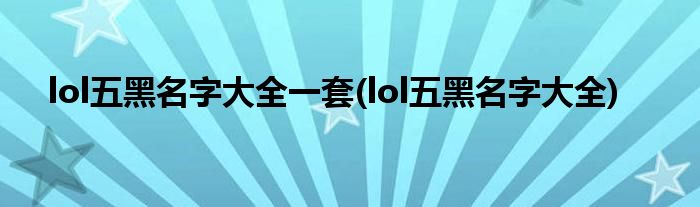 lol五黑名字大全一套(lol五黑名字大全)