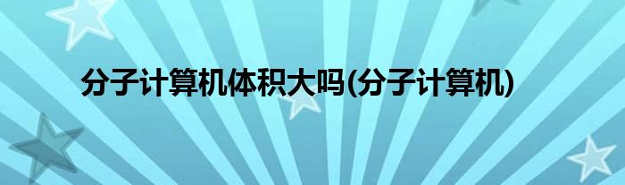 分子计算机体积大吗(分子计算机)