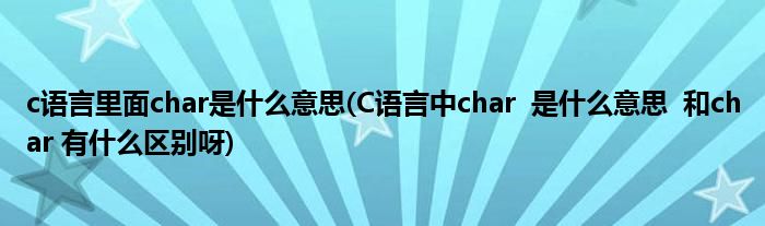 c语言里面char是什么意思(C语言中char  是什么意思  和char 有什么区别呀)