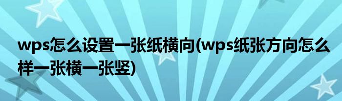 wps怎么设置一张纸横向(wps纸张方向怎么样一张横一张竖)