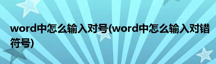 word中怎么输入对号(word中怎么输入对错符号)