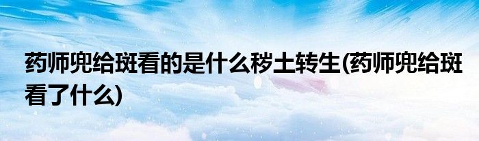 药师兜给斑看的是什么秽土转生(药师兜给斑看了什么)