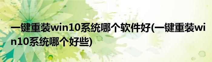 一键重装win10系统哪个软件好(一键重装win10系统哪个好些)