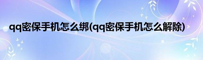 qq密保手机怎么绑(qq密保手机怎么解除)