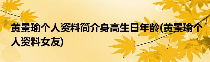 黄景瑜个人资料简介身高生日年龄(黄景瑜个人资料女友)