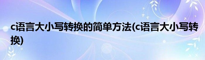 c语言大小写转换的简单方法(c语言大小写转换)