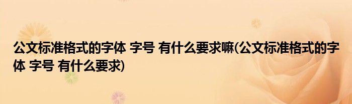 公文标准格式的字体 字号 有什么要求嘛(公文标准格式的字体 字号 有什么要求)