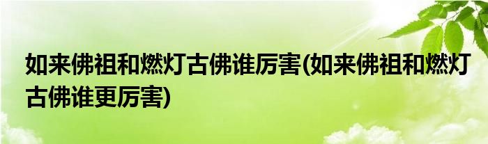 如来佛祖和燃灯古佛谁厉害(如来佛祖和燃灯古佛谁更厉害)