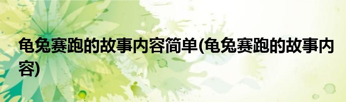 龟兔赛跑的故事内容简单(龟兔赛跑的故事内容)