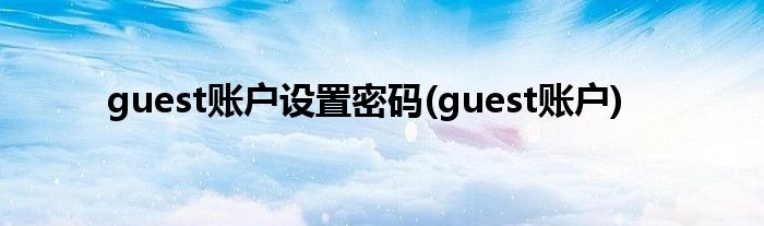 guest账户设置密码(guest账户)