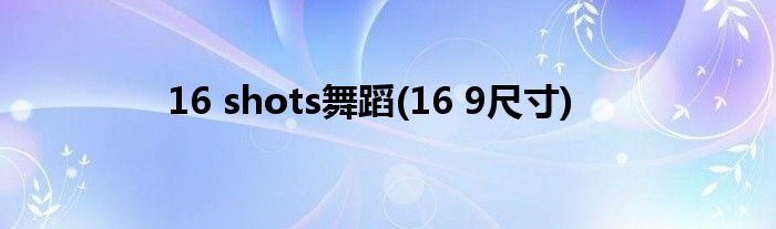 16 shots舞蹈(16 9尺寸)