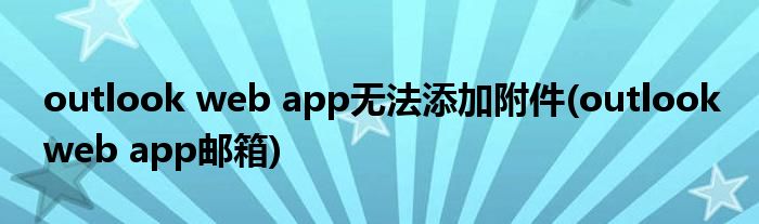 outlook web app无法添加附件(outlook web app邮箱)